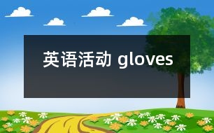 英語(yǔ)活動(dòng)： gloves