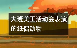 大班美工活動：會表演的紙偶動物