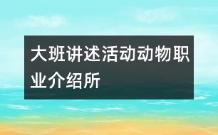 大班講述活動(dòng)：動(dòng)物職業(yè)介紹所