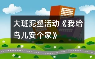 大班泥塑活動《我給鳥兒安個家》