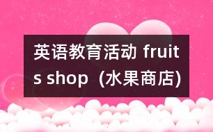 英語(yǔ)教育活動(dòng) fruits shop  (水果商店)