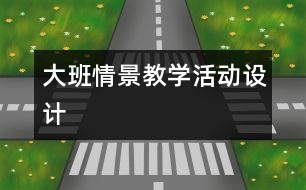 大班情景教學活動設計