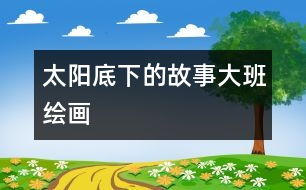 太陽(yáng)底下的故事（大班繪畫(huà)）