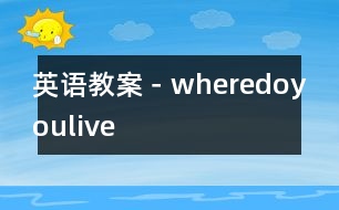 英語(yǔ)教案－wheredoyoulive