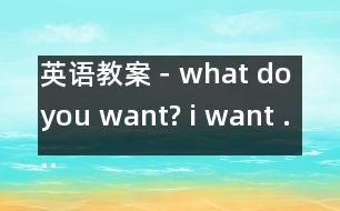 英語教案－what do you want? i want ....