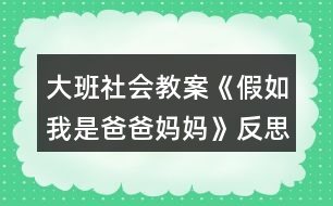 大班社會教案《假如我是爸爸媽媽》反思