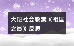 大班社會(huì)教案《祖國(guó)之最》反思