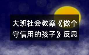 大班社會教案《做個守信用的孩子》反思