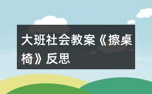 大班社會(huì)教案《擦桌椅》反思