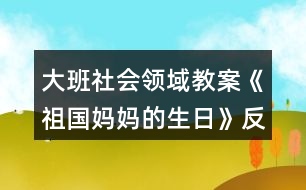 大班社會(huì)領(lǐng)域教案《祖國(guó)媽媽的生日》反思