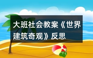 大班社會(huì)教案《世界建筑奇觀》反思