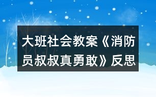 大班社會教案《消防員叔叔真勇敢》反思