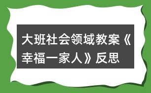 大班社會領域教案《幸福一家人》反思