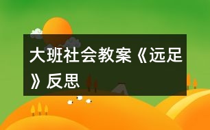 大班社會(huì)教案《遠(yuǎn)足》反思