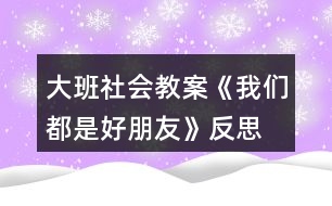 大班社會教案《我們都是好朋友》反思