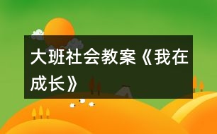 大班社會(huì)教案《我在成長》