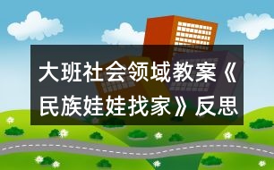 大班社會領(lǐng)域教案《民族娃娃找家》反思