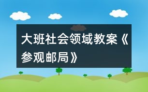 大班社會(huì)領(lǐng)域教案《參觀郵局》