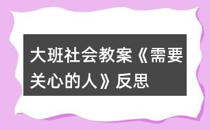 大班社會(huì)教案《需要關(guān)心的人》反思