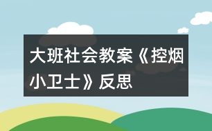 大班社會(huì)教案《控?zé)熜⌒l(wèi)士》反思