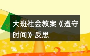 大班社會教案《遵守時間》反思