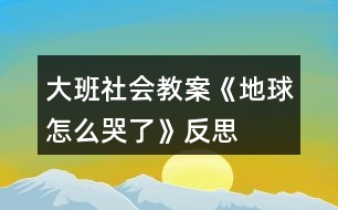 大班社會(huì)教案《地球怎么哭了》反思