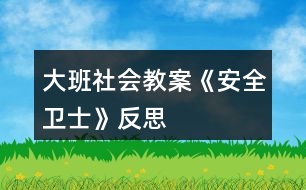 大班社會(huì)教案《安全衛(wèi)士》反思