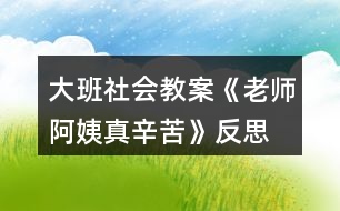 大班社會教案《老師、阿姨真辛苦》反思