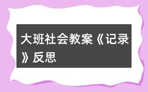 大班社會(huì)教案《記錄》反思