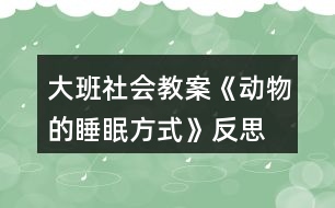 大班社會(huì)教案《動(dòng)物的睡眠方式》反思