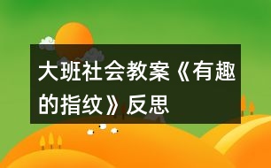 大班社會教案《有趣的指紋》反思