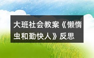 大班社會(huì)教案《懶惰蟲(chóng)和勤快人》反思