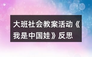 大班社會(huì)教案活動(dòng)《我是中國(guó)娃》反思