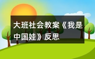 大班社會(huì)教案《我是中國(guó)娃》反思