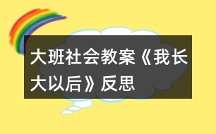 大班社會(huì)教案《我長(zhǎng)大以后》反思