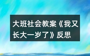 大班社會(huì)教案《我又長(zhǎng)大一歲了》反思