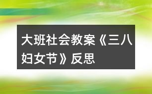 大班社會教案《三八婦女節(jié)》反思