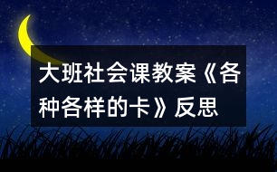 大班社會課教案《各種各樣的卡》反思