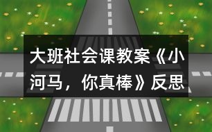 大班社會課教案《小河馬，你真棒》反思