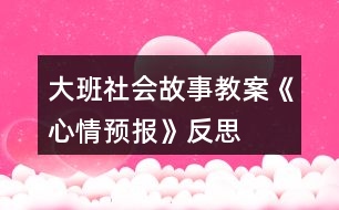 大班社會(huì)故事教案《心情預(yù)報(bào)》反思