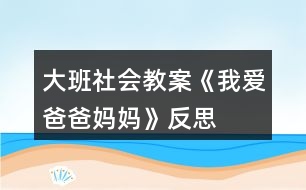 大班社會教案《我愛爸爸媽媽》反思