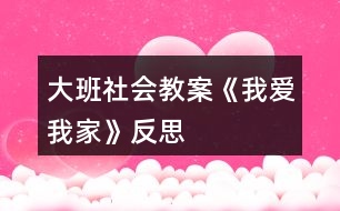 大班社會(huì)教案《我愛(ài)我家》反思