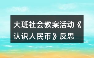 大班社會(huì)教案活動(dòng)《認(rèn)識(shí)人民幣》反思