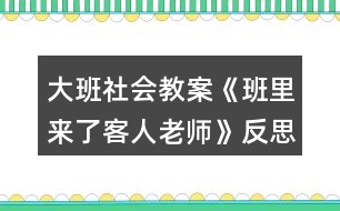 大班社會(huì)教案《班里來(lái)了客人老師》反思