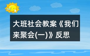 大班社會教案《我們來聚會(一)》反思