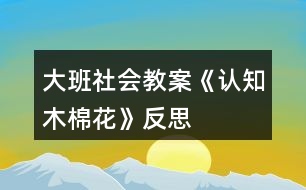 大班社會教案《認知木棉花》反思