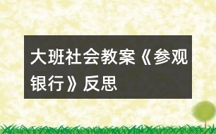 大班社會教案《參觀銀行》反思