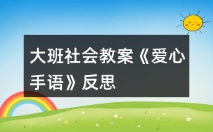 大班社會(huì)教案《愛心手語(yǔ)》反思