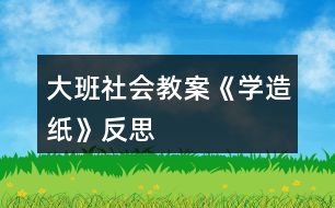 大班社會教案《學造紙》反思