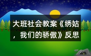 大班社會教案《繡姑，我們的驕傲》反思